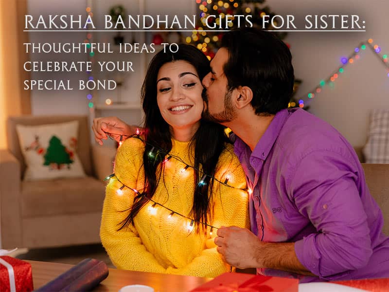 Raksha Bandhan Gifts for Sister: Thoughtful Ideas to Celebrate Your Special Bond