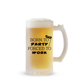 Born To Party Forced To Work Frosted Beer Mug