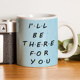 Friends I'll be There for You Coffee Mug